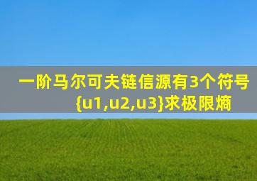 一阶马尔可夫链信源有3个符号{u1,u2,u3}求极限熵